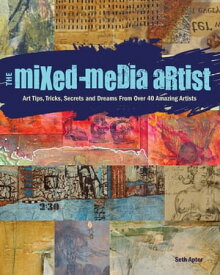 The Mixed-Media Artist Art Tips, Tricks, Secrets and Dreams from Over 40 Amazing Artists【電子書籍】[ Seth Apter ]