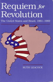 Requiem for Revolution The United States and Brazil, 1961-1969【電子書籍】[ Ruth Leacock ]