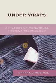 Under Wraps A History of Menstrual Hygiene Technology【電子書籍】[ Sharra L. Vostral ]