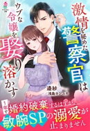 激情を秘めた警察官はウブな令嬢を娶り溶かす〜1年で婚約破棄するはずが、敏腕SPの溺愛が止まりません〜