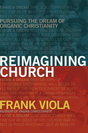 Reimagining Church Pursuing the Dream of Organic Christianity【電子書籍】[ Frank Viola ]