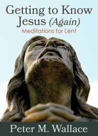Getting to Know Jesus (Again) Meditations for Lent【電子書籍】[ Peter M. Wallace ]