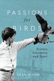 Passions for Birds Science, Sentiment, and Sport【電子書籍】[ Sean Nixon ]