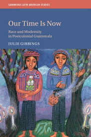 Our Time is Now Race and Modernity in Postcolonial Guatemala【電子書籍】[ Julie Gibbings ]