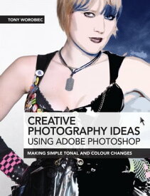 Creative Photography Ideas: Using Adobe Photoshop Making Simple Tonal and Colour Changes【電子書籍】[ Tony Worobiec ]
