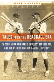 Tales from the Deadball Era Ty Cobb, Home Run Baker, Shoeless Joe Jackson, and the Wildest Times in Baseball History【電子書籍】[ Mark S. Halfon ]