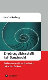 Emp?rung allein schafft kein Gemeinwohl Reflexionen und Impulse abseits betreuten Denkens【電子書籍】[ Josef H?lkenberg ]