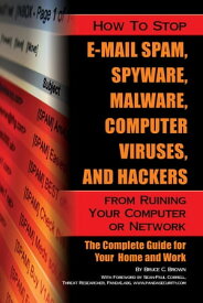 How to Stop E-Mail Spam, Spyware, Malware, Computer Viruses, and Hackers from Ruining Your Computer or Network: The Complete Guide for Your Home and Work【電子書籍】[ Bruce Brown ]