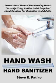 HAND WASH : HAND SANITIZER Instructional Manual For Washing Hands Correctly Using Antibacterial Soap And Hand Sanitizer For Both Kids And Adults【電子書籍】[ Steve E. Patino ]