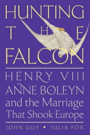 Hunting the Falcon Henry VIII, Anne Boleyn, and the Marriage That Shook Europe【電子書籍】[ John Guy ]