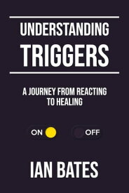 Understanding Triggers: A Journey from Reacting to Healing【電子書籍】[ Ian Bates ]