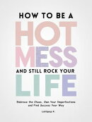 How to be a Hot Mess and Still Rock Your Life: Embrace the Chaos, Own Your Imperfections, and Find Success Y…