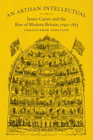 An Artisan Intellectual James Carter and the Rise of Modern Britain, 1792-1853【電子書籍】[ Christopher Ferguson ]