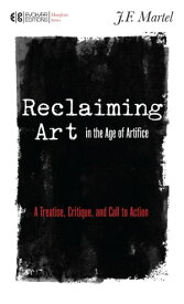 Reclaiming Art in the Age of Artifice A Treatise, Critique, and Call to Action【電子書籍】[ J.F. Martel ]