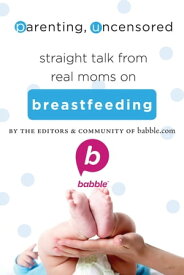 Parenting, Uncensored: Straight Talk from Real Moms on Breastfeeding【電子書籍】[ Editors and Community of Babble.com ]