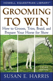 Grooming to Win How to Groom, Trim, Braid, and Prepare Your Horse for Show【電子書籍】[ Susan E. Harris ]