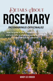 Details About Rosemary (Rosmarinus Officinalis) How to Grow It, Use it Medicinally, Culinarily and Scientific Studies Explaining How it Works to Treat Specific Ailments【電子書籍】[ Mindy Lee Crouch ]