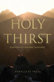 Holy Thirst Essentials of Carmelite Spirituality【電子書籍】[ Editors at Paraclete Press ]