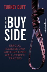 The Buy Side Erfolg, Exzesse und Absturz eines Wall-Street-Traders【電子書籍】[ Turney Duff ]