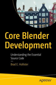Core Blender Development Understanding the Essential Source Code【電子書籍】[ Brad E. Hollister ]