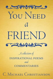 You Need a Friend A Collection of Inspirational Poems and Commentaries【電子書籍】[ C. Michael Christianson ]