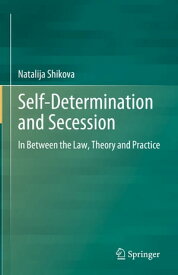 Self-Determination and Secession In Between the Law, Theory and Practice【電子書籍】[ Natalija Shikova ]