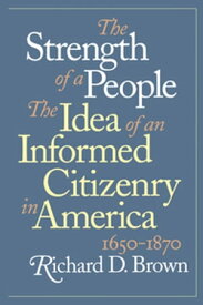 The Strength of a People The Idea of an Informed Citizenry in America, 1650-1870【電子書籍】[ Richard D. Brown ]