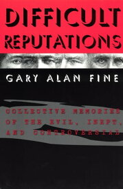 Difficult Reputations Collective Memories of the Evil, Inept, and Controversial【電子書籍】[ Gary Alan Fine ]