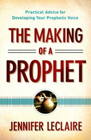 The Making of a Prophet Practical Advice for Developing Your Prophetic Voice【電子書籍】[ Jennifer LeClaire ]