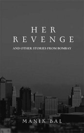 Her Revenge And Other Stories From Bombay Odd Tales From Bombay And Bangalore, #4【電子書籍】[ Manik Bal ]
