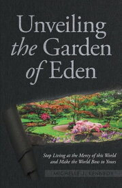 Unveiling the Garden of Eden Stop Living at the Mercy of this World and Make the World Bow to Yours【電子書籍】[ Michelle J. Kennedy ]