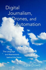 Digital Journalism, Drones, and Automation The Language and Abstractions behind the News【電子書籍】[ Cate Dowd ]