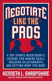 Negotiate Like the Pros: A Top Sports Negotiator's Lessons for Making Deals, Building Relationships, and Getting What You Want A Master Sports Negotiator's Lessons for Making Deals, Building Relationships, and Getting What You Want【電子書籍】