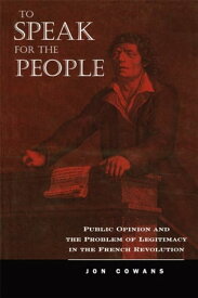 To Speak for the People Public Opinion and the Problem of Legitimacy in the French Revolution【電子書籍】[ Jon Cowans ]
