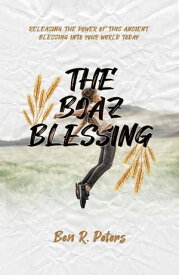 The Boaz Blessing Releasing the Power of this Ancient Blessing into Your World Today【電子書籍】[ Ben R. Peters ]