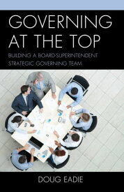 Governing at the Top Building a Board-Superintendent Strategic Governing Team【電子書籍】[ Doug Eadie ]