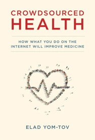 Crowdsourced Health How What You Do on the Internet Will Improve Medicine【電子書籍】[ Elad Yom-Tov ]
