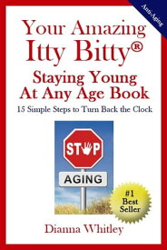 Your Amazing Itty Bitty Staying Young At Any Age Book 15 Simple Steps to Turn the Clock Back【電子書籍】[ Dianna Whitley ]