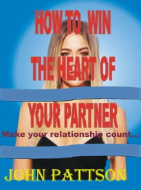 How To Win The Heart Of Your Partner Make your relationship count...【電子書籍】[ John Pattson ]