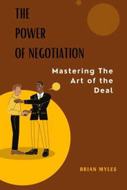 The Power of Negotiation: Mastering the Art of the Deal【電子書籍】[ BRIAN MYLES ]