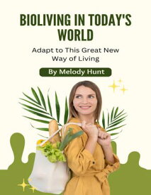Bioliving In Today's World Adapt to This Great New Way of Living【電子書籍】[ Melody Hunt ]