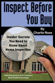 Inspect Before You Buy Insider Secrets You Need to Know About Home Inspection【電子書籍】[ Charlie Rose ]