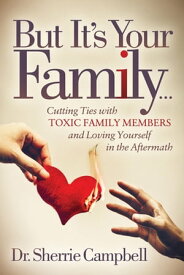 But It's Your Family . . . Cutting Ties with Toxic Family Members and Loving Yourself in the Aftermath【電子書籍】[ Dr. Sherrie Campbell ]