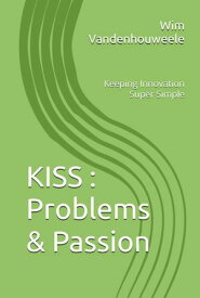 KISS : Problems & Passion Keeping Innovation Super Simple【電子書籍】[ Wim Vandenhouweele ]