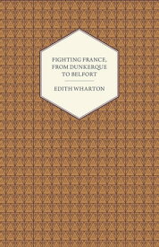 Fighting France, from Dunkerque to Belfort【電子書籍】[ Edith Wharton ]