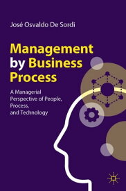 Management by Business Process A Managerial Perspective of People, Process, and Technology【電子書籍】[ Jos? Osvaldo De Sordi ]