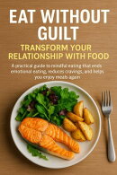 Eat Without Guilt: Transform Your Relationship with Food