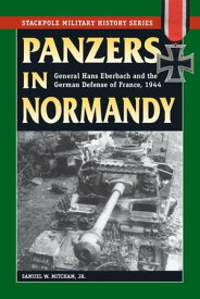 Panzers in Normandy General Hans Eberbach and the German Defense of France, 1944【電子書籍】[ Samuel W. Mitcham Jr. ]