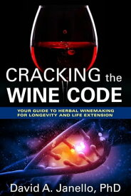 Cracking the Wine Code: Your Guide To Herbal Winemaking For Longevity and Life Extension HealingUTrust Optimal Health, #1【電子書籍】[ David Janello ]
