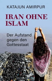 Iran ohne Islam Der Aufstand gegen den Gottesstaat【電子書籍】[ Katajun Amirpur ]